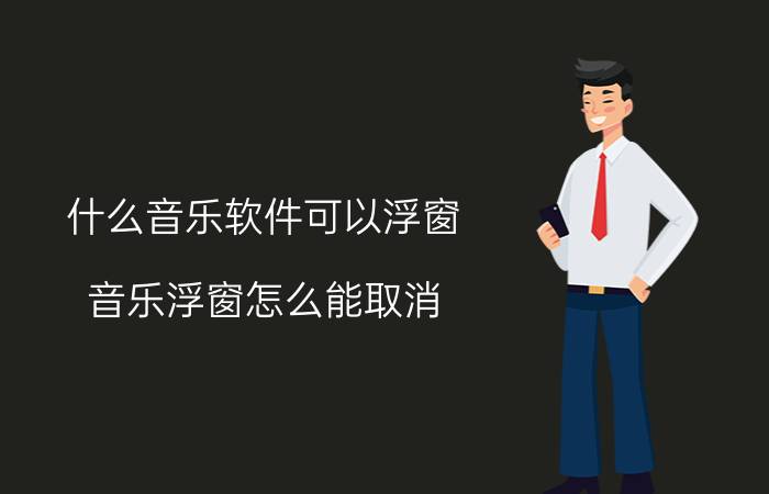 什么音乐软件可以浮窗 音乐浮窗怎么能取消？